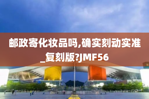 邮政寄化妆品吗,确实刻动实准_复刻版?JMF56