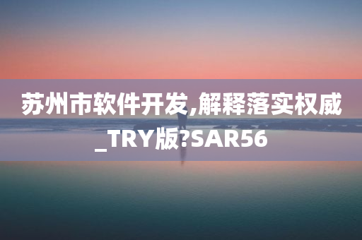 苏州市软件开发,解释落实权威_TRY版?SAR56