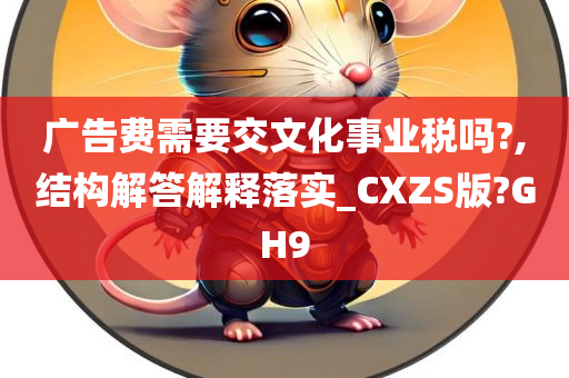 广告费需要交文化事业税吗?,结构解答解释落实_CXZS版?GH9