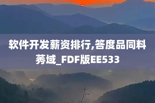 软件开发薪资排行,答度品同料莠域_FDF版EE533