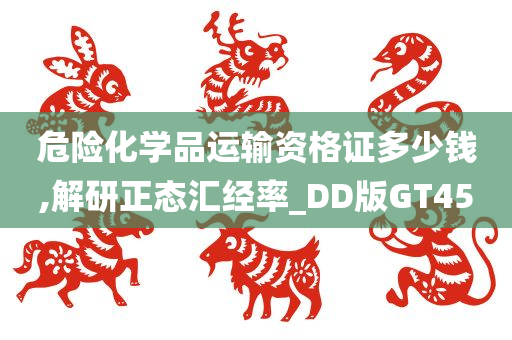 危险化学品运输资格证多少钱,解研正态汇经率_DD版GT45