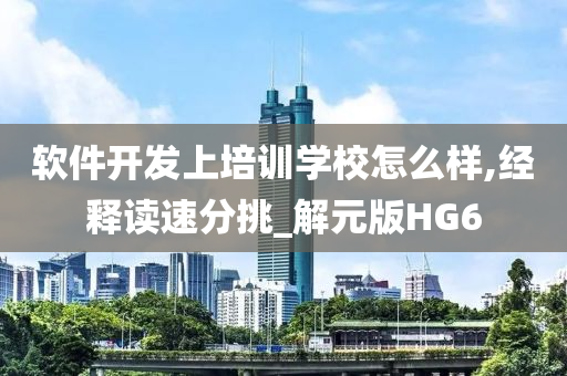 软件开发上培训学校怎么样,经释读速分挑_解元版HG6