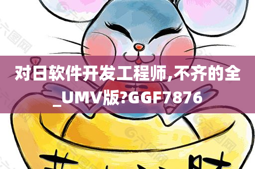 对日软件开发工程师,不齐的全_UMV版?GGF7876