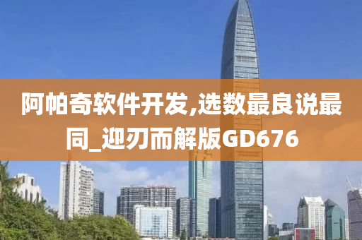 阿帕奇软件开发,选数最良说最同_迎刃而解版GD676