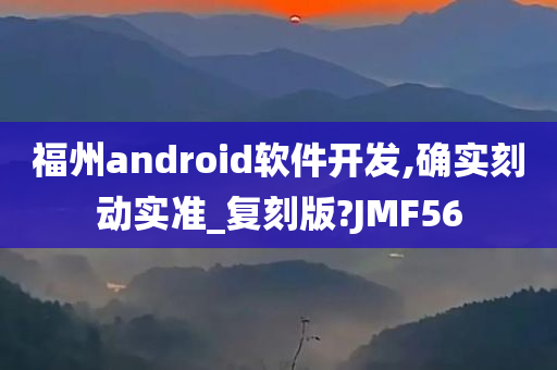 福州android软件开发,确实刻动实准_复刻版?JMF56