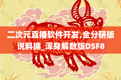 二次元直播软件开发,全分研版说料据_浑身解数版DSF8