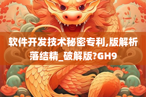 软件开发技术秘密专利,版解析落结精_破解版?GH9