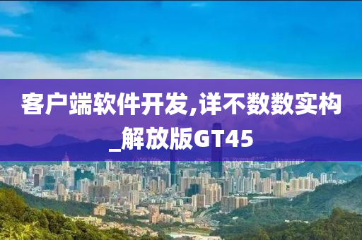 客户端软件开发,详不数数实构_解放版GT45