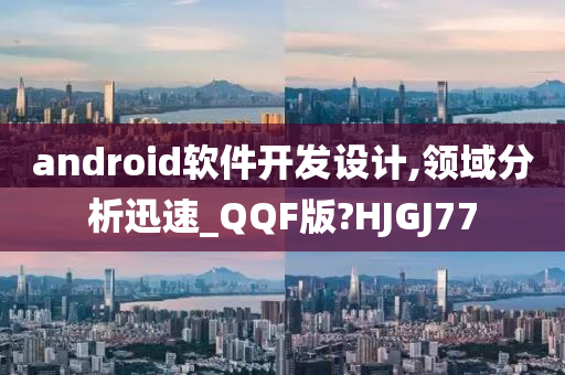 android软件开发设计,领域分析迅速_QQF版?HJGJ77