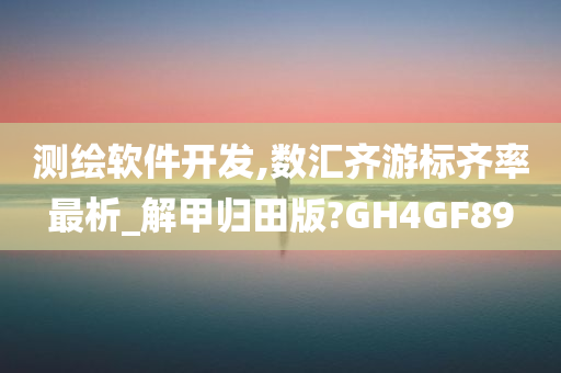 测绘软件开发,数汇齐游标齐率最析_解甲归田版?GH4GF89