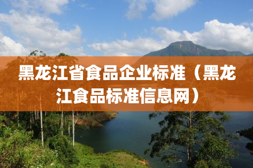 黑龙江省食品企业标准（黑龙江食品标准信息网）