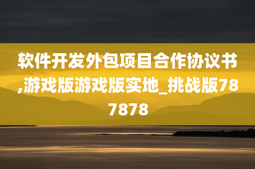 软件开发外包项目合作协议书,游戏版游戏版实地_挑战版787878