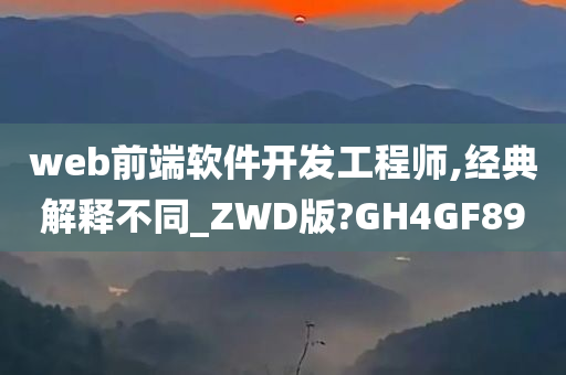 web前端软件开发工程师,经典解释不同_ZWD版?GH4GF89