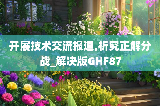 开展技术交流报道,析究正解分战_解决版GHF87