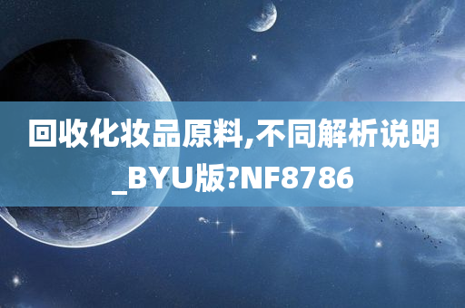 回收化妆品原料,不同解析说明_BYU版?NF8786