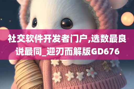 社交软件开发者门户,选数最良说最同_迎刃而解版GD676