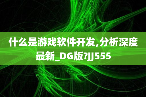 什么是游戏软件开发,分析深度最新_DG版?JJ555