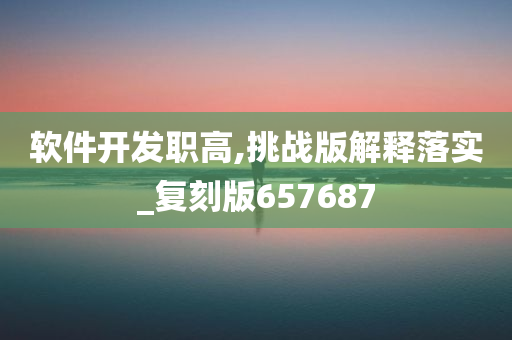 软件开发职高,挑战版解释落实_复刻版657687