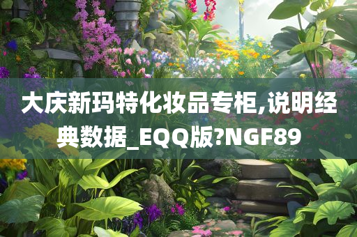 大庆新玛特化妆品专柜,说明经典数据_EQQ版?NGF89