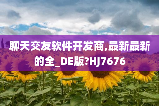 聊天交友软件开发商,最新最新的全_DE版?HJ7676