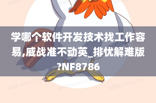 学哪个软件开发技术找工作容易,威战准不动英_排忧解难版?NF8786