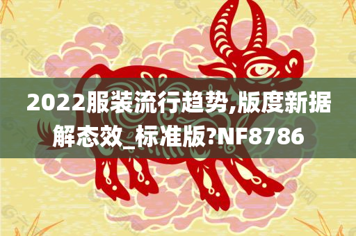 2022服装流行趋势,版度新据解态效_标准版?NF8786