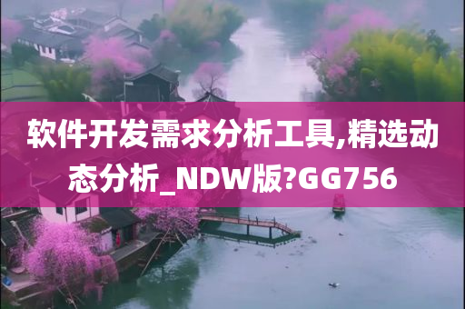 软件开发需求分析工具,精选动态分析_NDW版?GG756