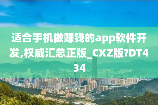 适合手机做赚钱的app软件开发,权威汇总正版_CXZ版?DT434