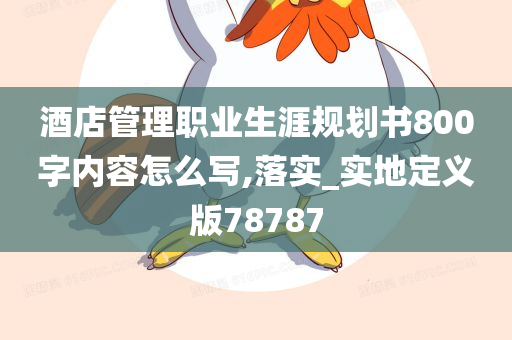 酒店管理职业生涯规划书800字内容怎么写,落实_实地定义版78787