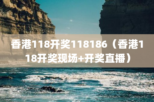 香港118开奖118186（香港118开奖现场+开奖直播）