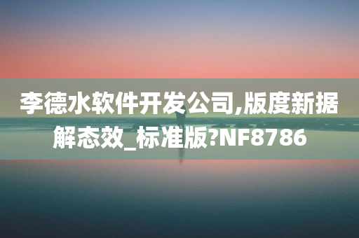 李德水软件开发公司,版度新据解态效_标准版?NF8786