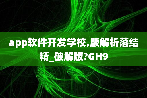 app软件开发学校,版解析落结精_破解版?GH9