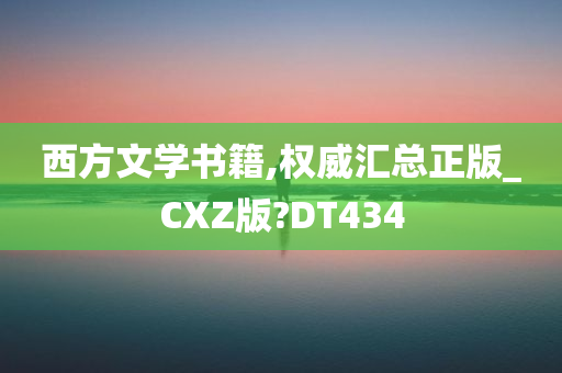 西方文学书籍,权威汇总正版_CXZ版?DT434