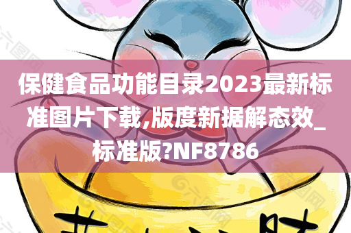 保健食品功能目录2023最新标准图片下载,版度新据解态效_标准版?NF8786