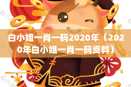 白小姐一肖一码2020年（2020年白小姐一肖一码资料）