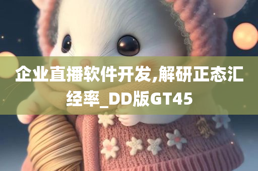 企业直播软件开发,解研正态汇经率_DD版GT45