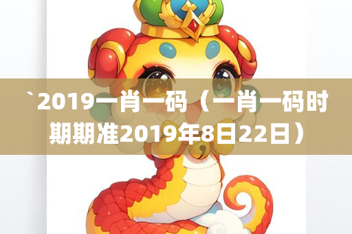 `2019一肖一码（一肖一码时期期准2019年8日22日）