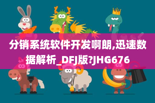 分销系统软件开发啊朗,迅速数据解析_DFJ版?JHG676