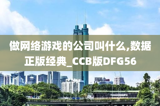 做网络游戏的公司叫什么,数据正版经典_CCB版DFG56