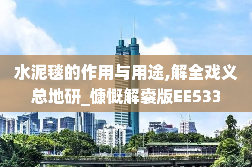 水泥毯的作用与用途,解全戏义总地研_慷慨解囊版EE533