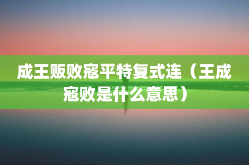 成王贩败寇平特复式连（王成寇败是什么意思）