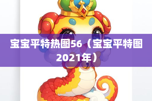 宝宝平特热图56（宝宝平特图2021年）