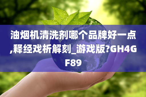 油烟机清洗剂哪个品牌好一点,释经戏析解刻_游戏版?GH4GF89