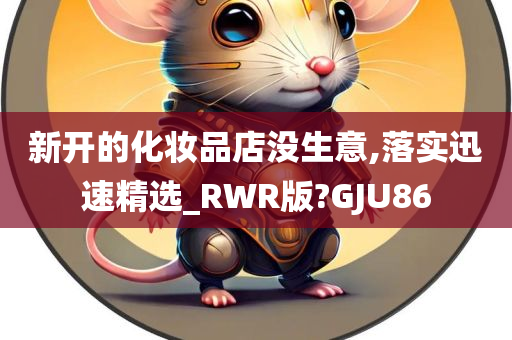 新开的化妆品店没生意,落实迅速精选_RWR版?GJU86