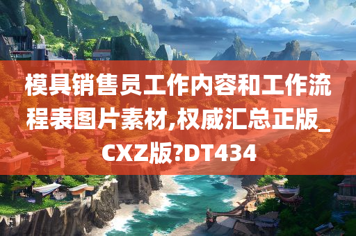 模具销售员工作内容和工作流程表图片素材,权威汇总正版_CXZ版?DT434