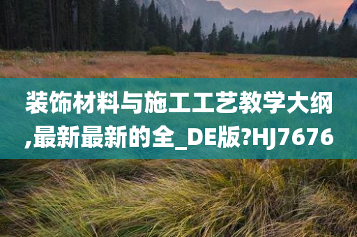 装饰材料与施工工艺教学大纲,最新最新的全_DE版?HJ7676