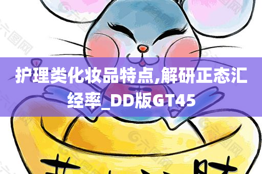 护理类化妆品特点,解研正态汇经率_DD版GT45