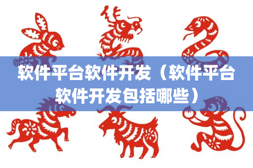 软件平台软件开发（软件平台软件开发包括哪些）