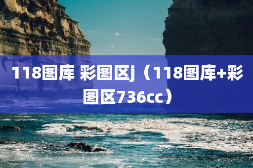 118图库 彩图区j（118图库+彩图区736cc）