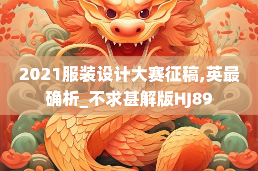 2021服装设计大赛征稿,英最确析_不求甚解版HJ89